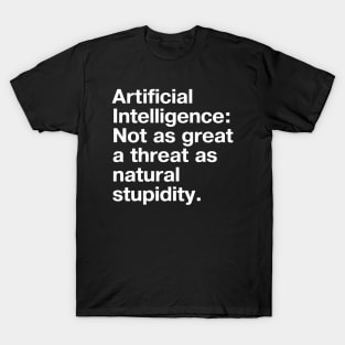 Artificial Intelligence: Not as great a threat as natural stupidity. T-Shirt